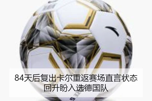 84天后复出卡尔重返赛场直言状态回升盼入选德国队